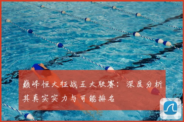 巅峰恒大征战五大联赛:深度分析其真实实力与可能排名