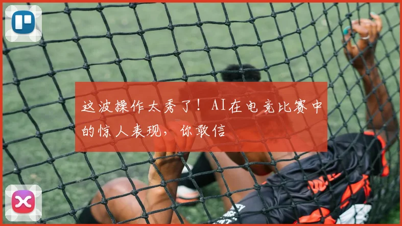 这波操作太秀了!AI在电竞比赛中的惊人表现,你敢信