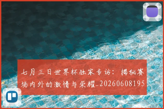 七月三日世界杯独家专访:揭秘赛场内外的激情与荣耀_20260608195237