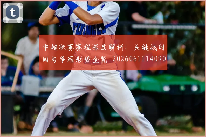 中超联赛赛程深度解析:关键战时间与争冠形势全览_20260611140905