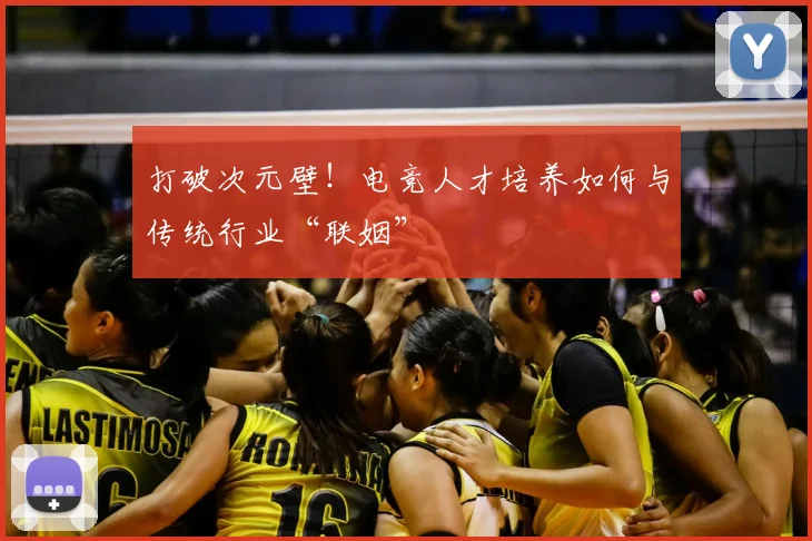 打破次元壁!电竞人才培养如何与传统行业“联姻”