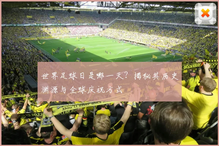 世界足球日是哪一天?揭秘其历史渊源与全球庆祝方式