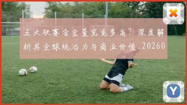 五大联赛含金量究竟多高？深度解析其全球统治力与商业价值_20260611141030