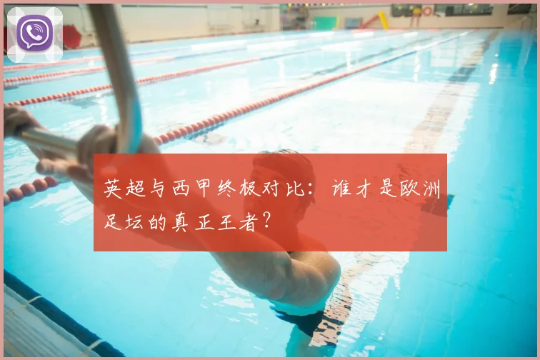 英超与西甲终极对比：谁才是欧洲足坛的真正王者？