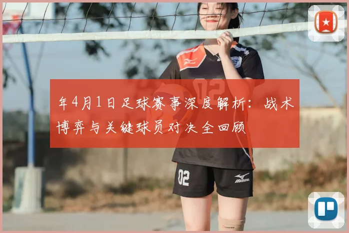 年4月1日足球赛事深度解析:战术博弈与关键球员对决全回顾
