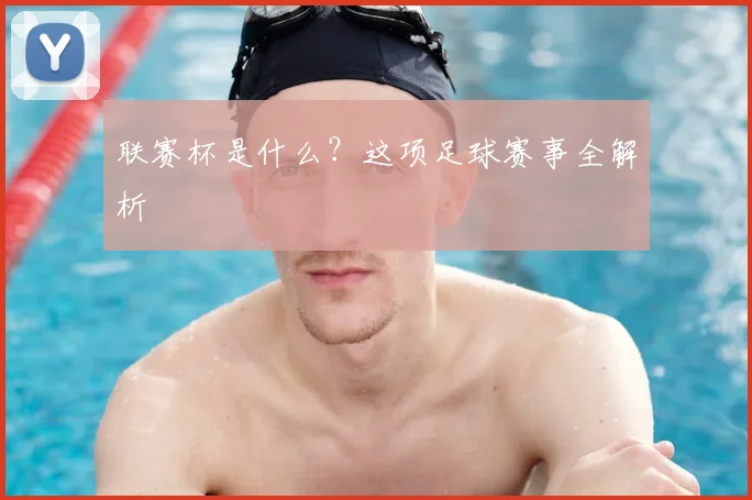 联赛杯是什么?这项足球赛事全解析