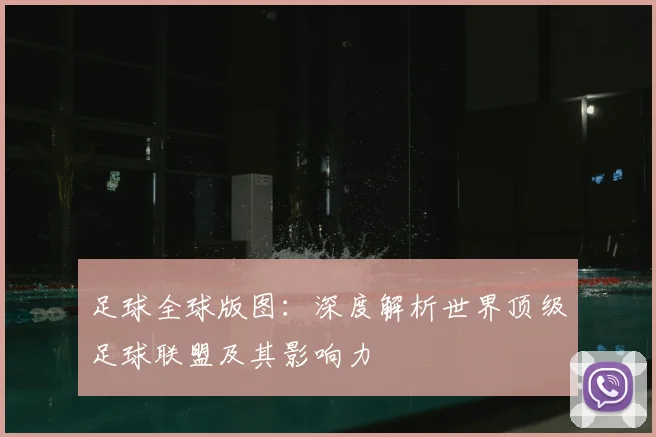 足球全球版图:深度解析世界顶级足球联盟及其影响力