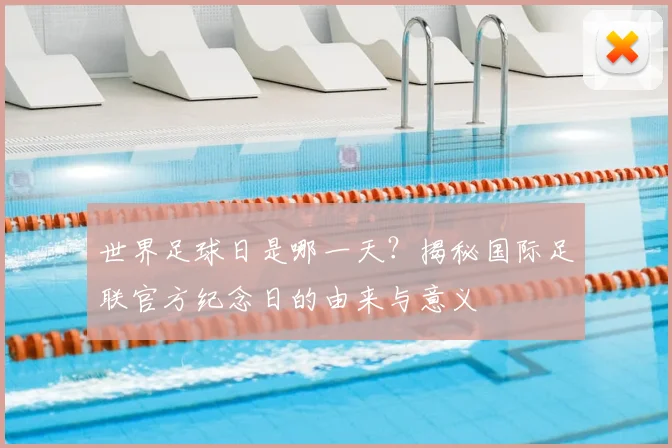 世界足球日是哪一天?揭秘国际足联官方纪念日的由来与意义