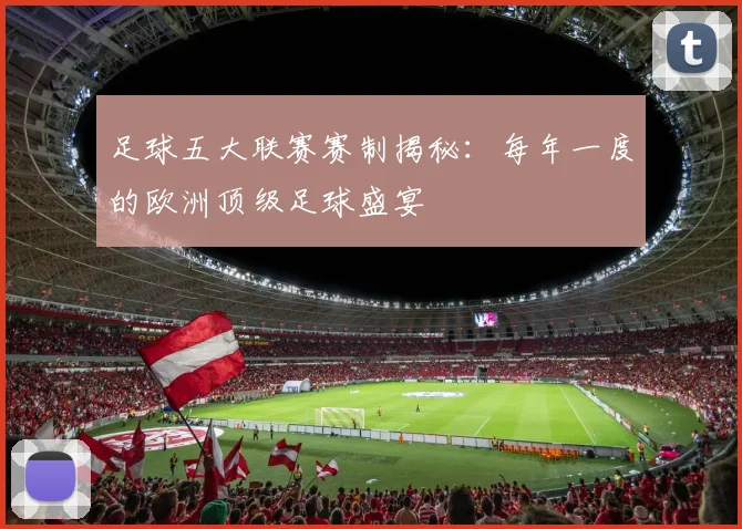 足球五大联赛赛制揭秘:每年一度的欧洲顶级足球盛宴