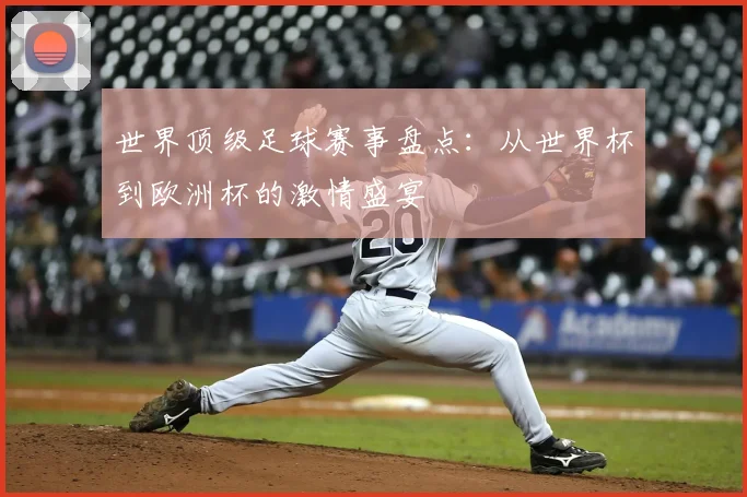 世界顶级足球赛事盘点:从世界杯到欧洲杯的激情盛宴