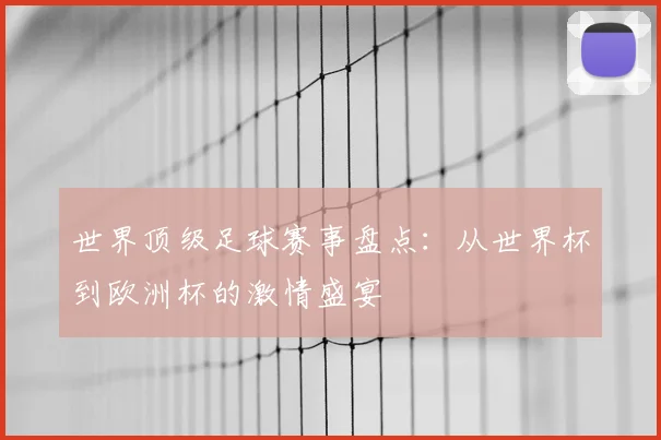 世界顶级足球赛事盘点:从世界杯到欧洲杯的激情盛宴