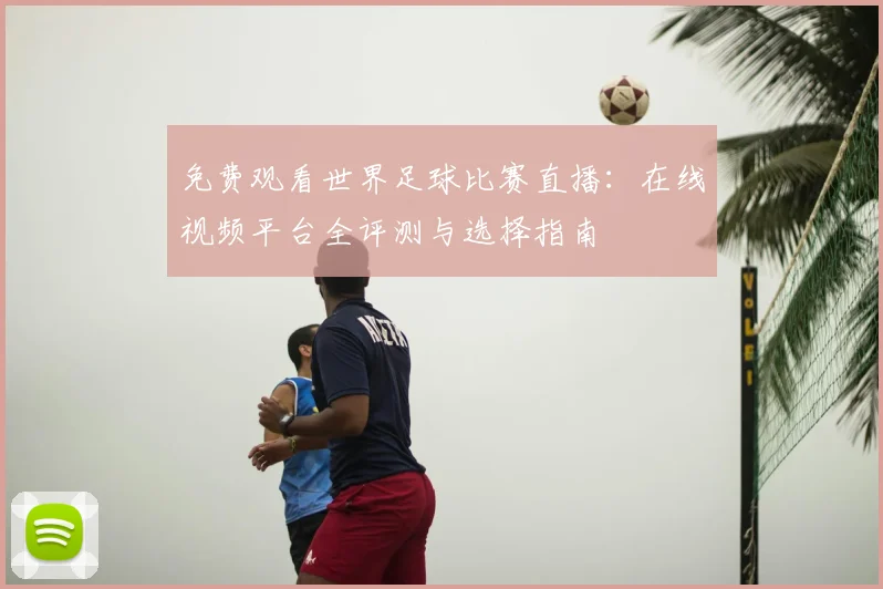 免费观看世界足球比赛直播:在线视频平台全评测与选择指南