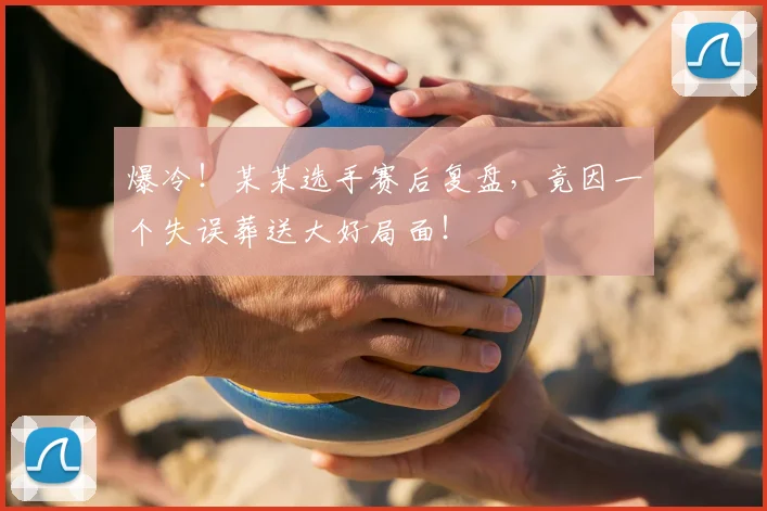 爆冷!某某选手赛后复盘,竟因一个失误葬送大好局面!